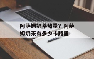 阿萨姆奶茶热量？阿萨姆奶茶有多少卡路里