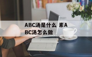 ABC汤是什么 素ABC汤怎么做