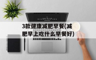 3款健康减肥早餐(减肥早上吃什么早餐好)