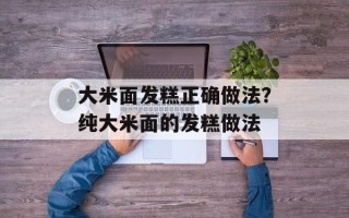 大米面发糕正确做法？纯大米面的发糕做法