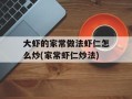 大虾的家常做法虾仁怎么炒(家常虾仁炒法)