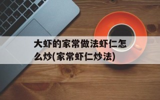 大虾的家常做法虾仁怎么炒(家常虾仁炒法)