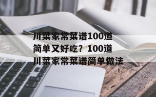 川菜家常菜谱100道简单又好吃？100道川菜家常菜谱简单做法