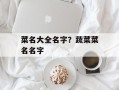 菜名大全名字？蔬菜菜名名字