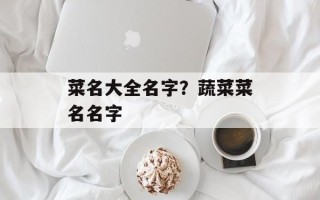 菜名大全名字？蔬菜菜名名字
