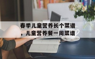 春季儿童营养长个菜谱，儿童营养餐一周菜谱