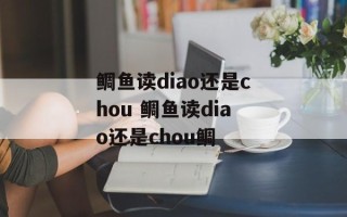 鲷鱼读diao还是chou 鲷鱼读diao还是chou鲷