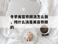 冬季美容养颜汤怎么做，炖什么汤是美容养颜的
