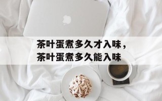 茶叶蛋煮多久才入味，茶叶蛋煮多久能入味