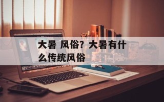 大暑 风俗？大暑有什么传统风俗