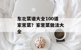 东北菜谱大全100道家常菜？家常菜做法大全