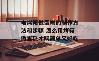 电烤箱做蛋糕的制作方法和步骤 怎么用烤箱做蛋糕才既简单又好吃