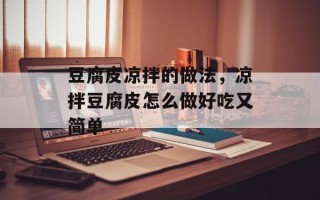 豆腐皮凉拌的做法，凉拌豆腐皮怎么做好吃又简单