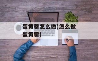蛋黄羹怎么做(怎么做蛋黄羹)