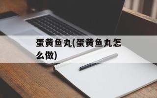 蛋黄鱼丸(蛋黄鱼丸怎么做)