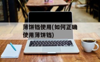 薄饼铛使用(如何正确使用薄饼铛)