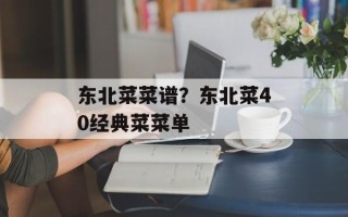 东北菜菜谱？东北菜40经典菜菜单