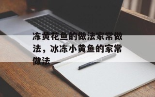 冻黄花鱼的做法家常做法，冰冻小黄鱼的家常做法