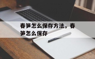 春笋怎么保存方法，春笋怎么保存