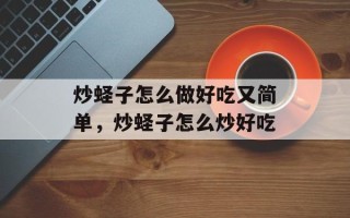 炒蛏子怎么做好吃又简单，炒蛏子怎么炒好吃