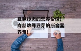 豆芽炒肉的营养价值(肉丝炒绿豆芽的所含营养素)