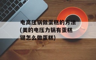电高压锅做蛋糕的方法(美的电压力锅有蛋糕键怎么做蛋糕)