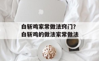 白斩鸡家常做法窍门？白斩鸡的做法家常做法