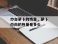 炒白萝卜的热量，萝卜炒肉的热量是多少