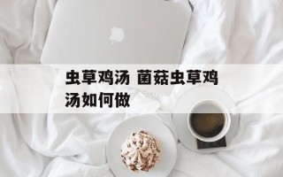 虫草鸡汤 菌菇虫草鸡汤如何做