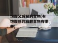 饱腹又减肥的食物(有饱腹感的减肥食物有哪些)