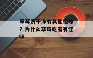 草莓洗干净有其他怪味？为什么草莓吃着有怪味
