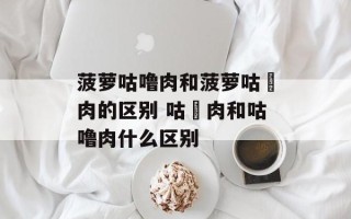 菠萝咕噜肉和菠萝咕咾肉的区别 咕咾肉和咕噜肉什么区别