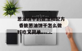 葱油饼干的做法和配方 香脆葱油饼干怎么做好吃又简单