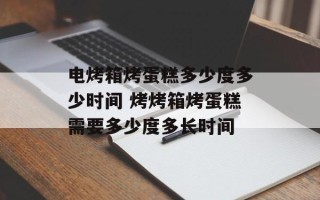 电烤箱烤蛋糕多少度多少时间 烤烤箱烤蛋糕需要多少度多长时间