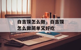 白吉馍怎么做，白吉馍怎么做简单又好吃