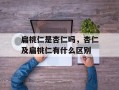 扁桃仁是杏仁吗，杏仁及扁桃仁有什么区别