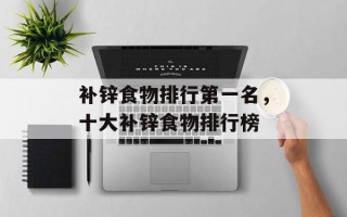 补锌食物排行第一名，十大补锌食物排行榜