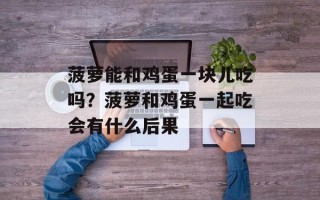 菠萝能和鸡蛋一块儿吃吗？菠萝和鸡蛋一起吃会有什么后果