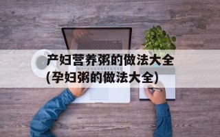 产妇营养粥的做法大全(孕妇粥的做法大全)