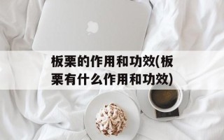 板栗的作用和功效(板栗有什么作用和功效)
