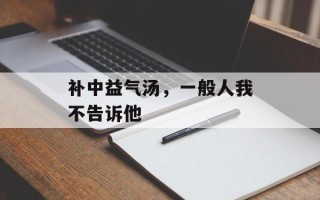 补中益气汤，一般人我不告诉他