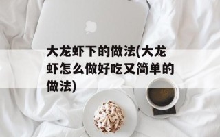大龙虾下的做法(大龙虾怎么做好吃又简单的做法)