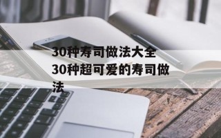 30种寿司做法大全 30种超可爱的寿司做法