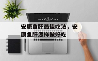 安康鱼肝最佳吃法，安康鱼肝怎样做好吃