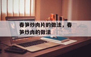 春笋炒肉片的做法，春笋炒肉的做法