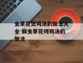 虫草花煲鸡汤的做法大全 鲜虫草花炖鸡汤的做法