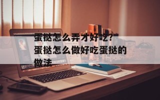 蛋挞怎么弄才好吃？ 蛋挞怎么做好吃蛋挞的做法