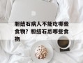 胆结石病人不能吃哪些食物？胆结石忌哪些食物