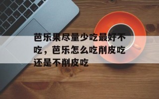 芭乐果尽量少吃最好不吃，芭乐怎么吃削皮吃还是不削皮吃