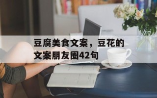 豆腐美食文案，豆花的文案朋友圈42句